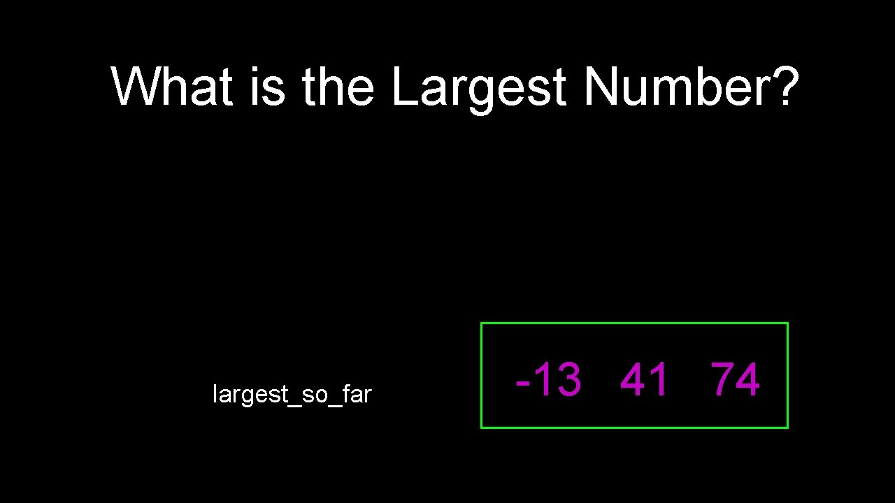 What is the Largest Number? largest_so_far -13 41 74 