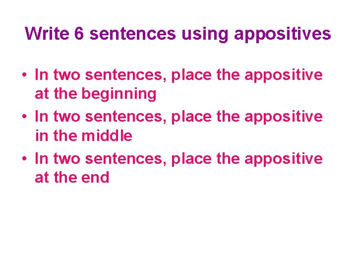 Write 6 sentences using appositives • In two sentences, place the appositive at the