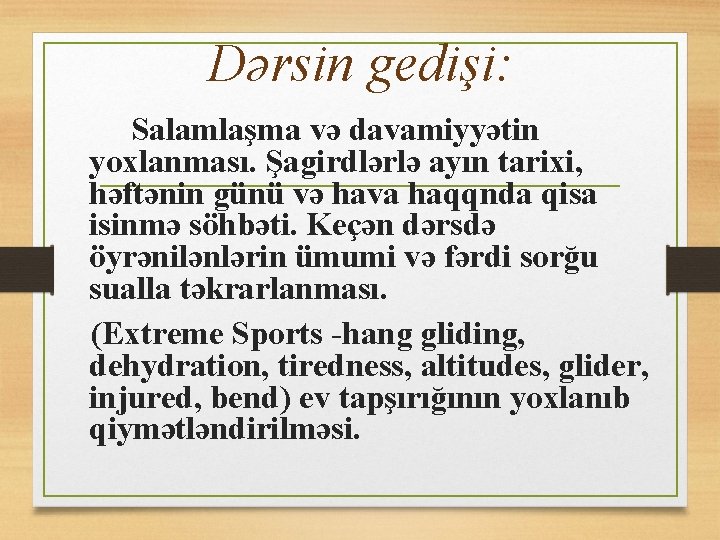 Dərsin gedişi: Salamlaşma və davamiyyətin yoxlanması. Şagirdlərlə ayın tarixi, həftənin günü və hava haqqnda