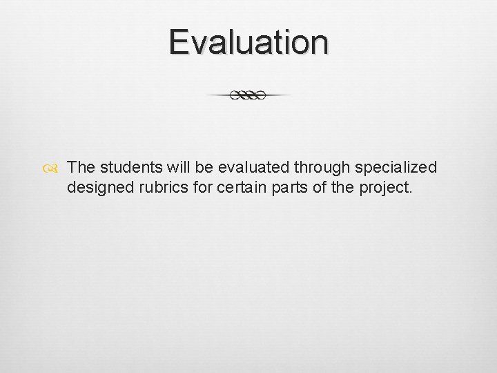 Evaluation The students will be evaluated through specialized designed rubrics for certain parts of