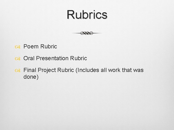 Rubrics Poem Rubric Oral Presentation Rubric Final Project Rubric (Includes all work that was