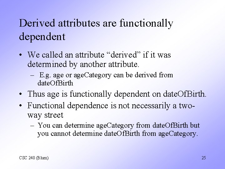Derived attributes are functionally dependent • We called an attribute “derived” if it was