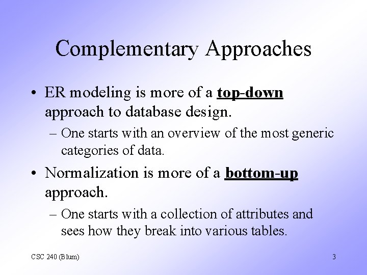 Complementary Approaches • ER modeling is more of a top-down approach to database design.