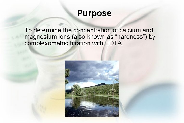 Purpose To determine the concentration of calcium and magnesium ions (also known as “hardness”)