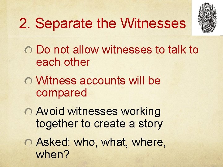 2. Separate the Witnesses Do not allow witnesses to talk to each other Witness