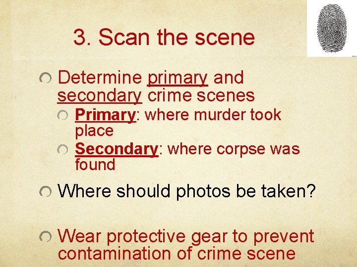 3. Scan the scene Determine primary and secondary crime scenes Primary: where murder took