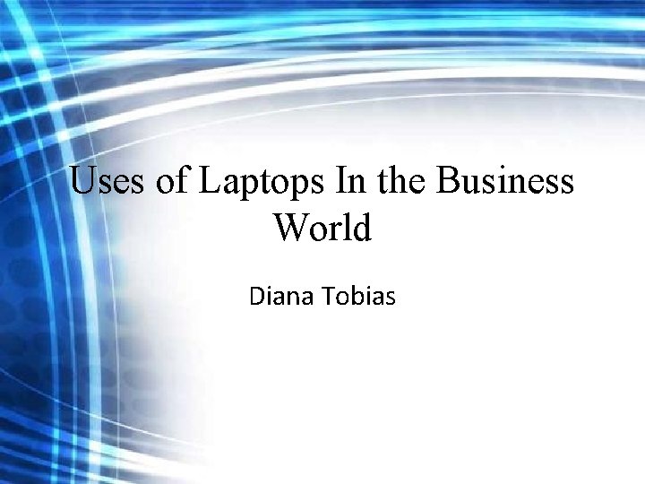 Uses of Laptops In the Business World Diana Tobias Uses of Laptops In the Business World Diana Tobias