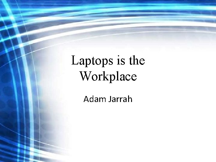 Laptops is the Workplace Adam Jarrah Laptops is the Workplace Adam Jarrah