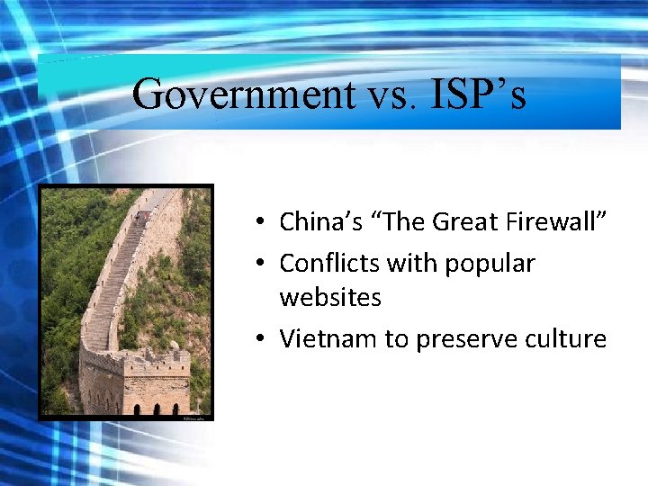Government vs. ISP’s • China’s “The Great Firewall” • Conflicts with popular websites • Government vs. ISP’s • China’s “The Great Firewall” • Conflicts with popular websites •