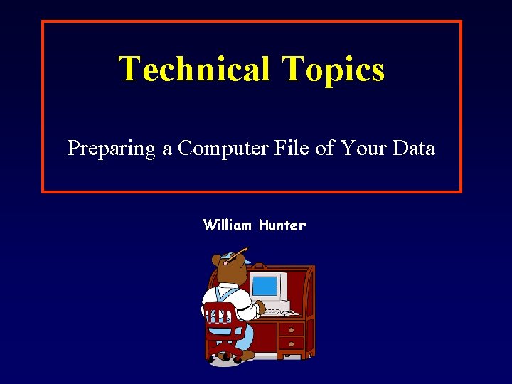 Technical Topics Preparing a Computer File of Your Data William Hunter 