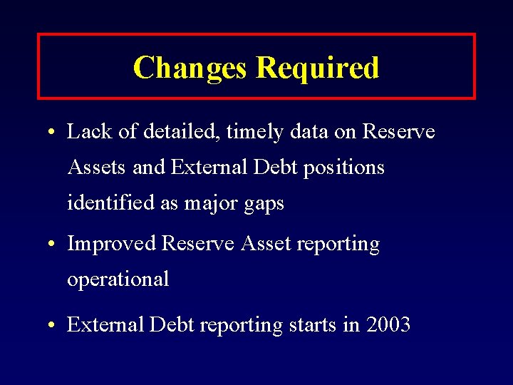 Changes Required • Lack of detailed, timely data on Reserve Assets and External Debt
