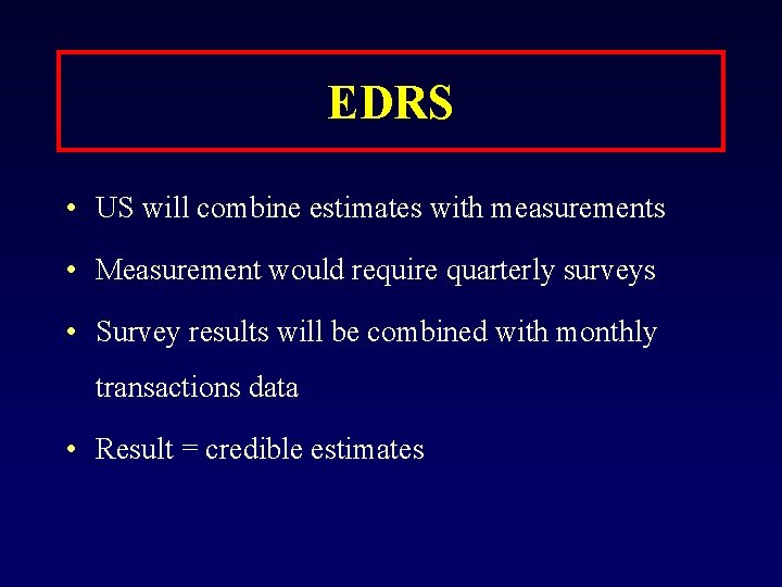 EDRS • US will combine estimates with measurements • Measurement would require quarterly surveys