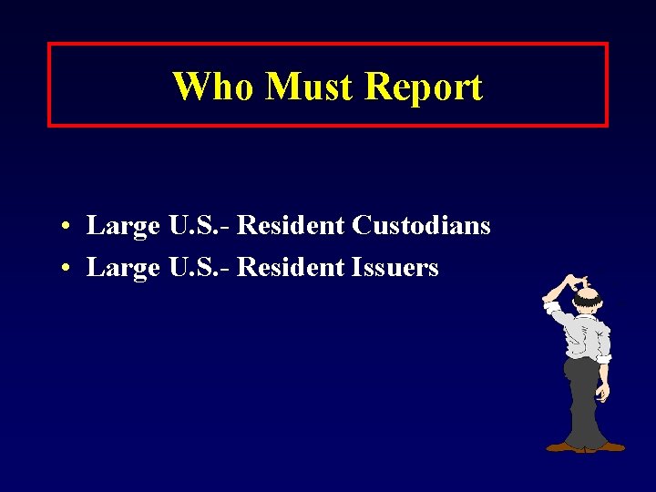 Who Must Report • Large U. S. - Resident Custodians • Large U. S.