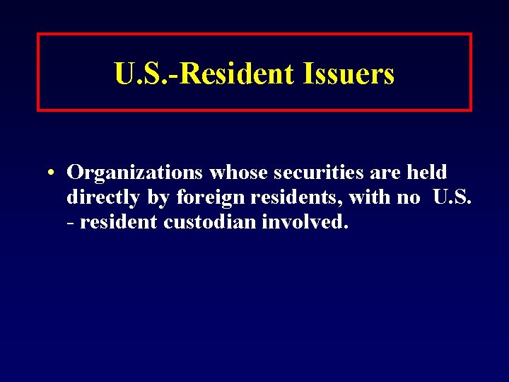 U. S. -Resident Issuers • Organizations whose securities are held directly by foreign residents,