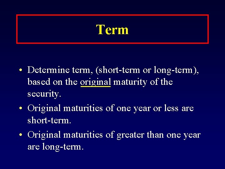 Term • Determine term, (short-term or long-term), based on the original maturity of the