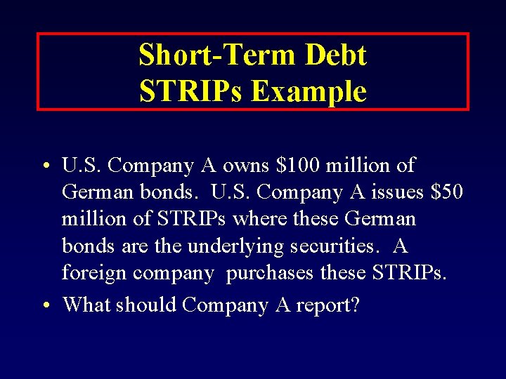 Short-Term Debt STRIPs Example • U. S. Company A owns $100 million of German