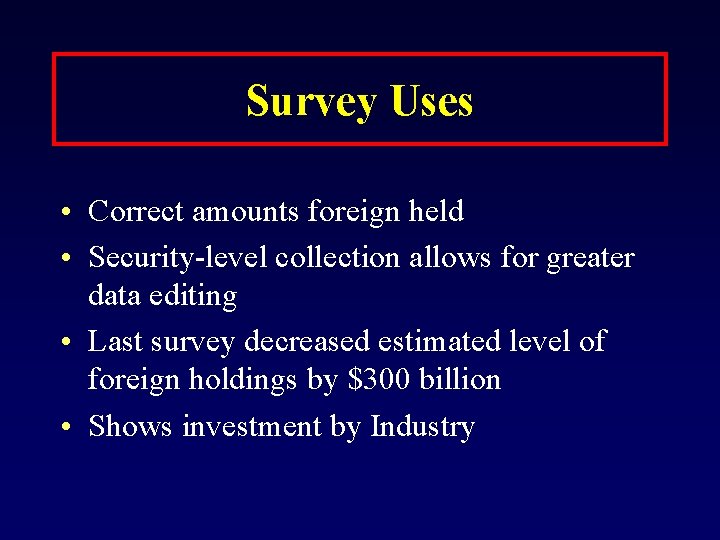 Survey Uses • Correct amounts foreign held • Security-level collection allows for greater data