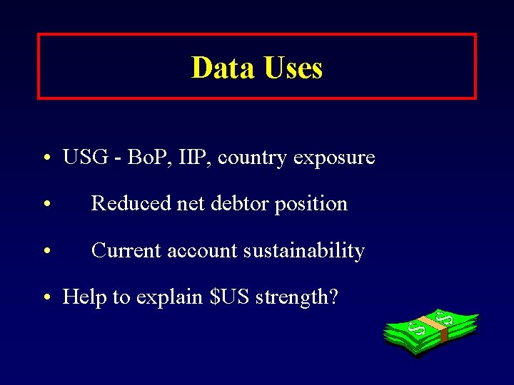 Data Uses • USG - Bo. P, IIP, country exposure • Reduced net debtor