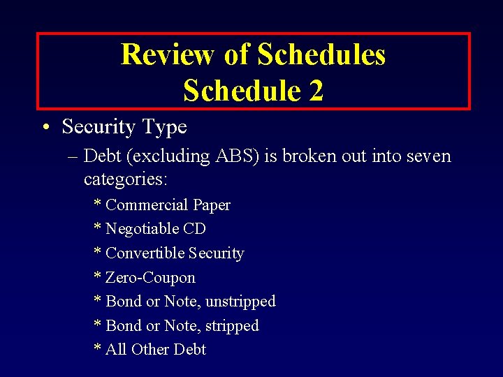 Review of Schedules Schedule 2 • Security Type – Debt (excluding ABS) is broken
