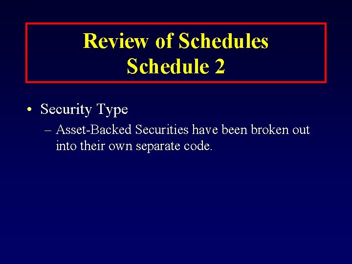 Review of Schedules Schedule 2 • Security Type – Asset-Backed Securities have been broken