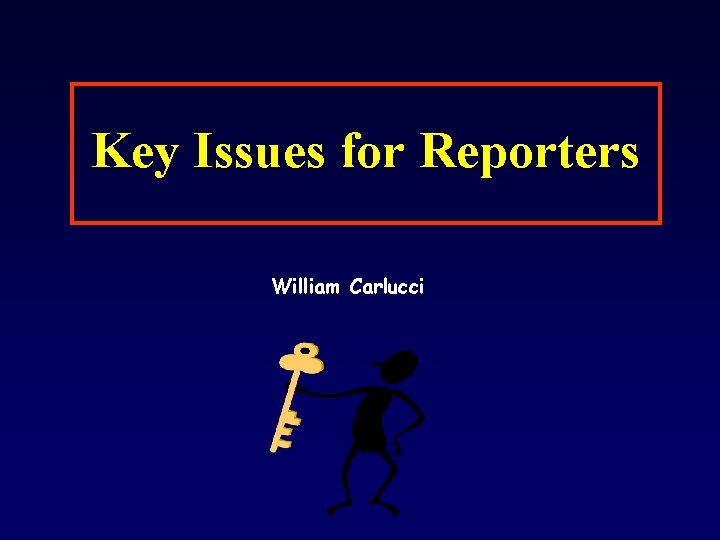 Key Issues for Reporters William Carlucci 