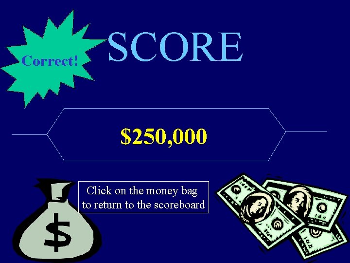Correct! SCORE $250, 000 Click on the money bag to return to the scoreboard