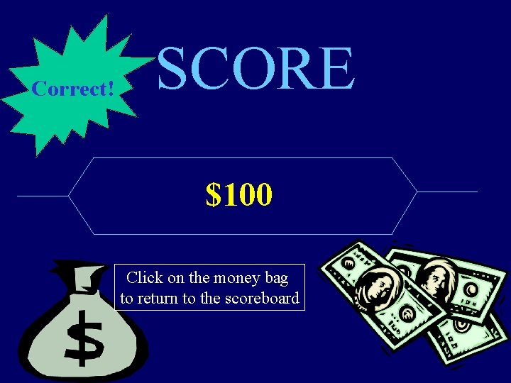 Correct! SCORE $100 Click on the money bag to return to the scoreboard 