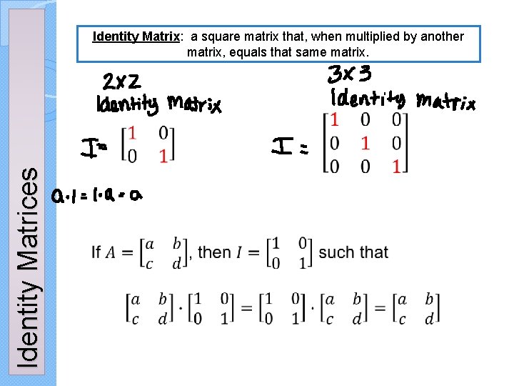 Identity Matrices Identity Matrix: a square matrix that, when multiplied by another matrix, equals Identity Matrices Identity Matrix: a square matrix that, when multiplied by another matrix, equals