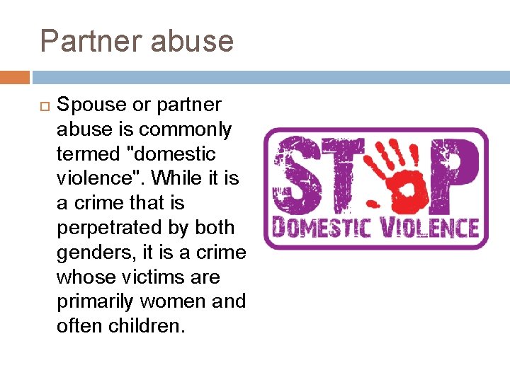 Partner abuse Spouse or partner abuse is commonly termed "domestic violence". While it is