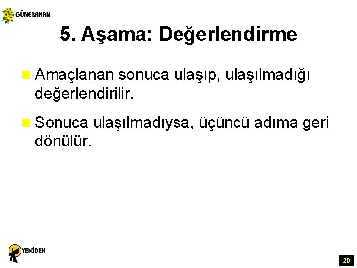 5. Aşama: Değerlendirme n Amaçlanan sonuca ulaşıp, ulaşılmadığı değerlendirilir. n Sonuca ulaşılmadıysa, üçüncü adıma