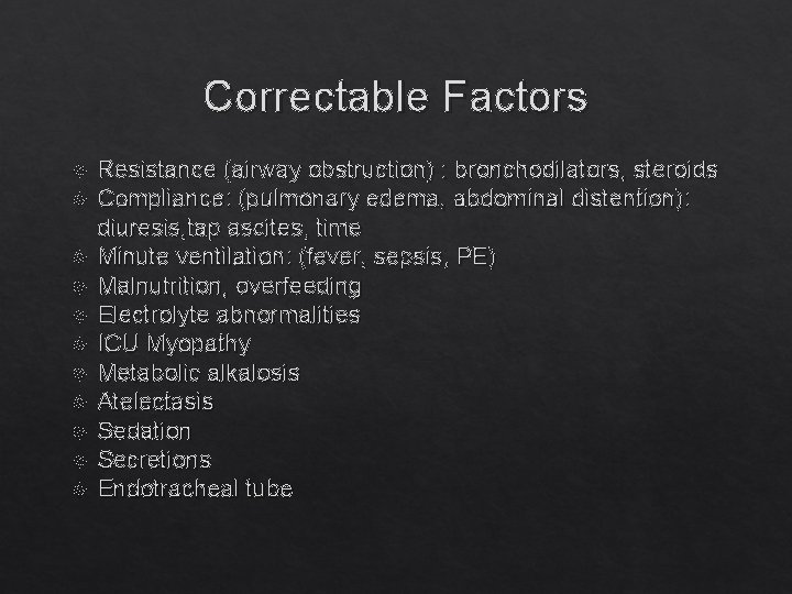 Correctable Factors Resistance (airway obstruction) : bronchodilators, steroids Compliance: (pulmonary edema, abdominal distention): diuresis,