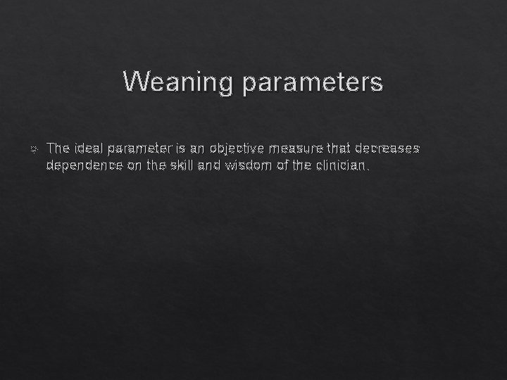 Weaning parameters The ideal parameter is an objective measure that decreases dependence on the