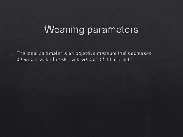 Weaning parameters The ideal parameter is an objective measure that decreases dependence on the