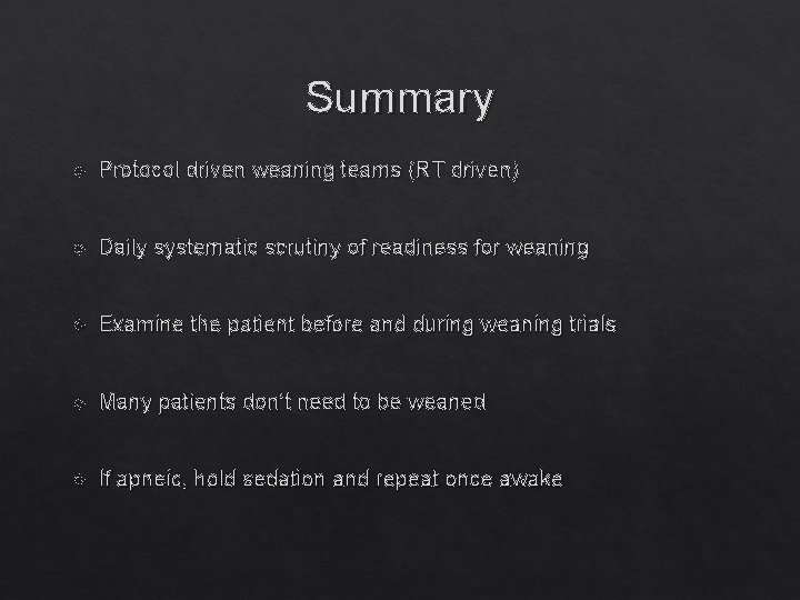 Summary Protocol driven weaning teams (RT driven) Daily systematic scrutiny of readiness for weaning