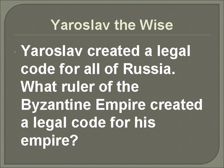 Yaroslav the Wise Yaroslav created a legal code for all of Russia. What ruler