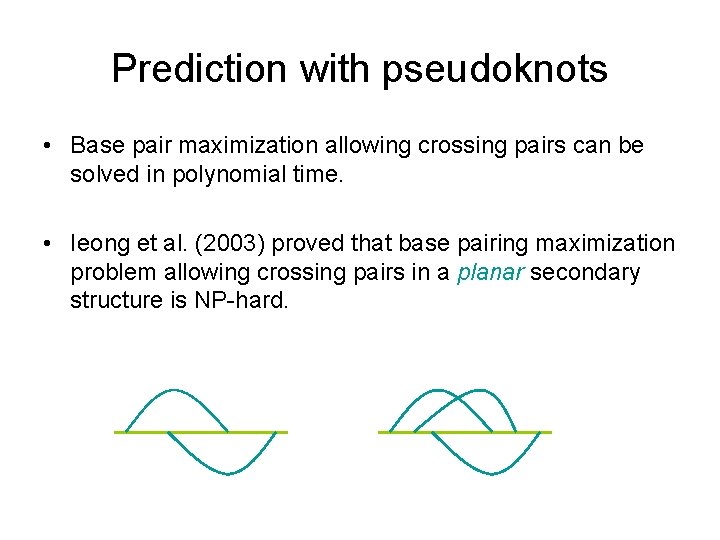 Prediction with pseudoknots • Base pair maximization allowing crossing pairs can be solved in