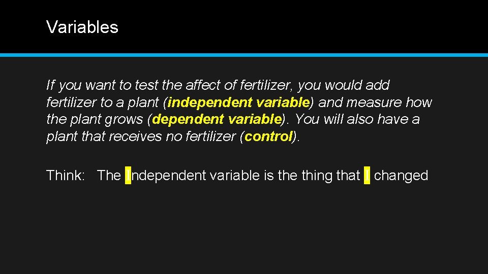 Variables If you want to test the affect of fertilizer, you would add fertilizer