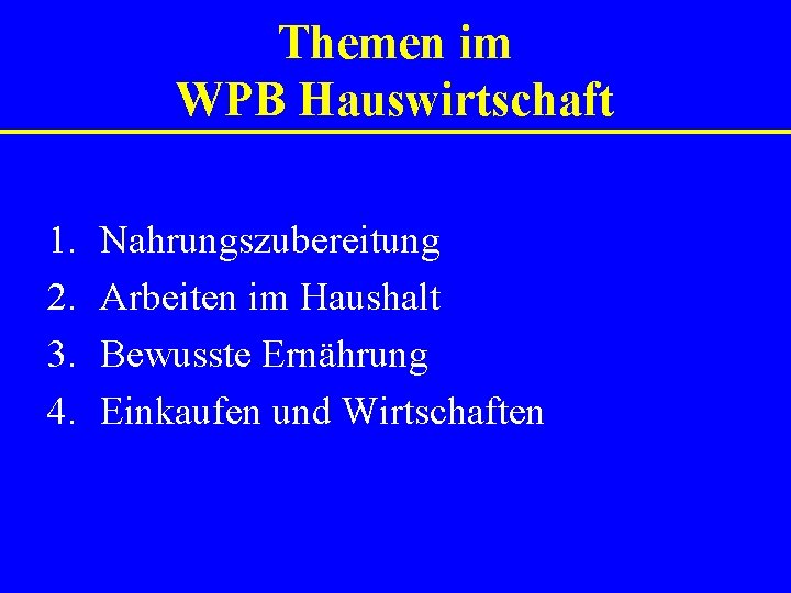 Themen im WPB Hauswirtschaft 1. 2. 3. 4. Nahrungszubereitung Arbeiten im Haushalt Bewusste Ernährung