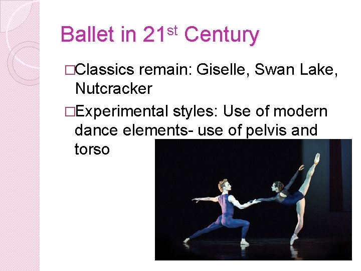 Ballet in 21 st Century �Classics remain: Giselle, Swan Lake, Nutcracker �Experimental styles: Use