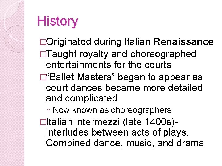 History �Originated during Italian Renaissance �Taught royalty and choreographed entertainments for the courts �“Ballet