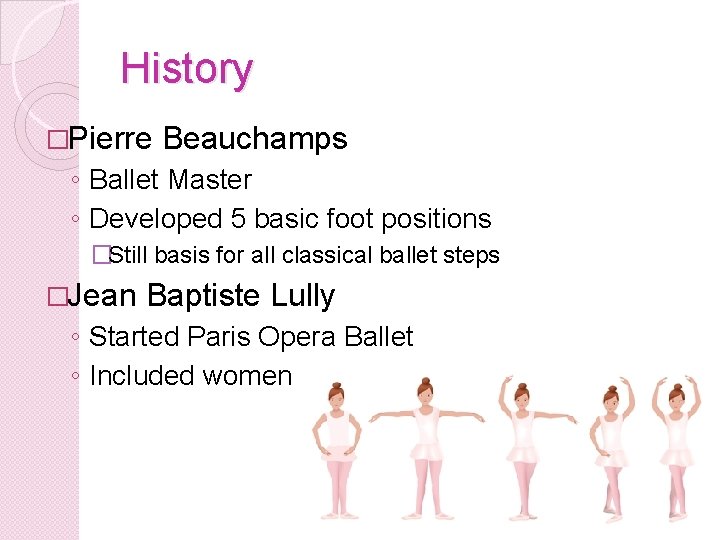 History �Pierre Beauchamps ◦ Ballet Master ◦ Developed 5 basic foot positions �Still basis