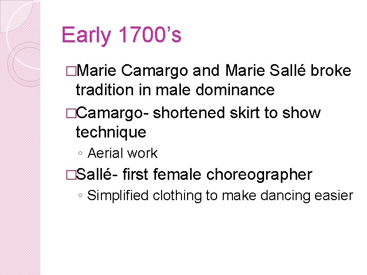 Early 1700’s �Marie Camargo and Marie Sallé broke tradition in male dominance �Camargo- shortened