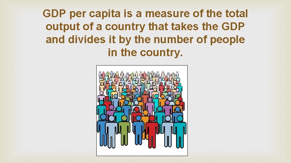 GDP per capita is a measure of the total output of a country that