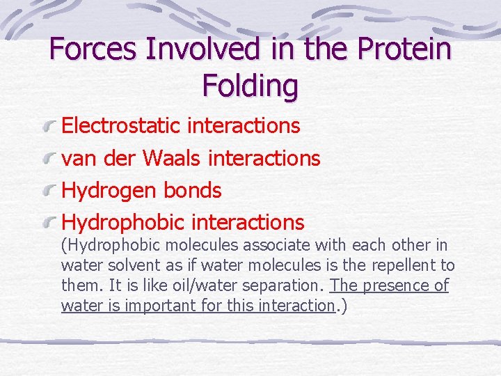 Forces Involved in the Protein Folding Electrostatic interactions van der Waals interactions Hydrogen bonds
