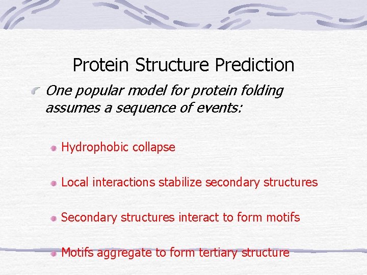 Protein Structure Prediction One popular model for protein folding assumes a sequence of events: