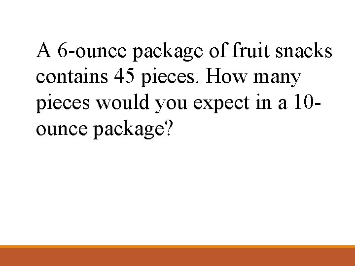 A 6 -ounce package of fruit snacks contains 45 pieces. How many pieces would