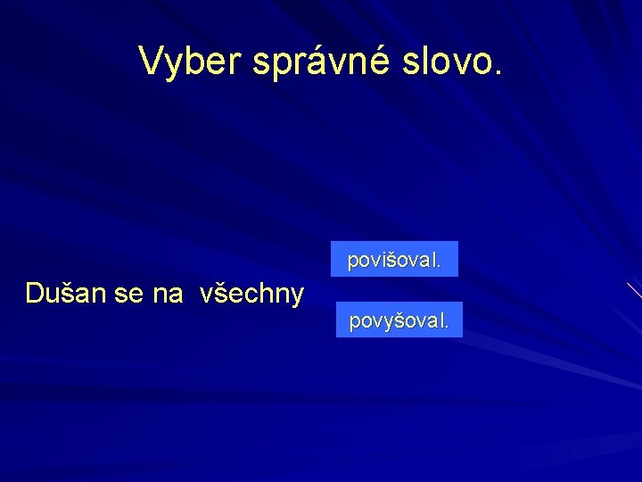 Vyber správné slovo. povišoval. Dušan se na všechny povyšoval. 