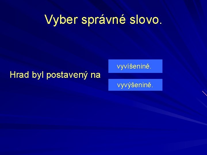 Vyber správné slovo. Hrad byl postavený na vyvíšenině. vyvýšenině. 