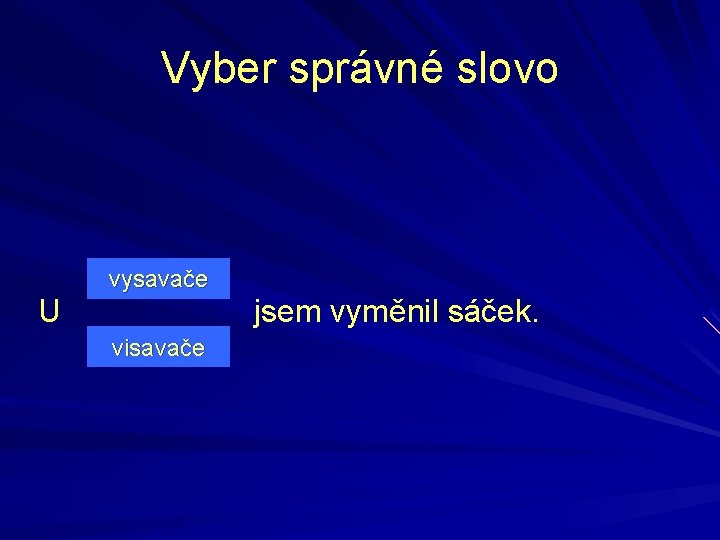 Vyber správné slovo U vysavače visavače jsem vyměnil sáček. 