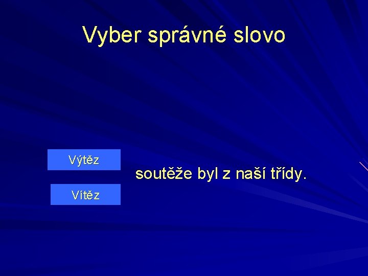 Vyber správné slovo Výtěz Vítěz soutěže byl z naší třídy. 